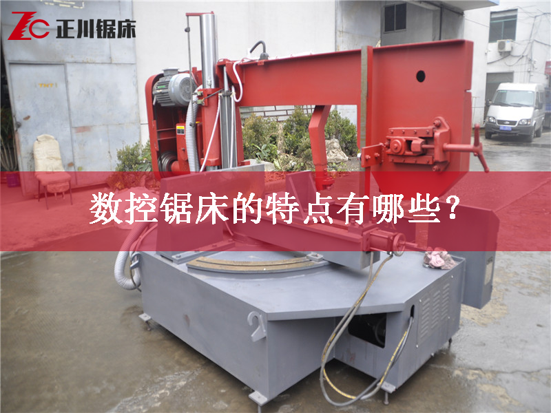 鋸床廠家告訴您數(shù)控鋸床的特點(diǎn)有哪些？